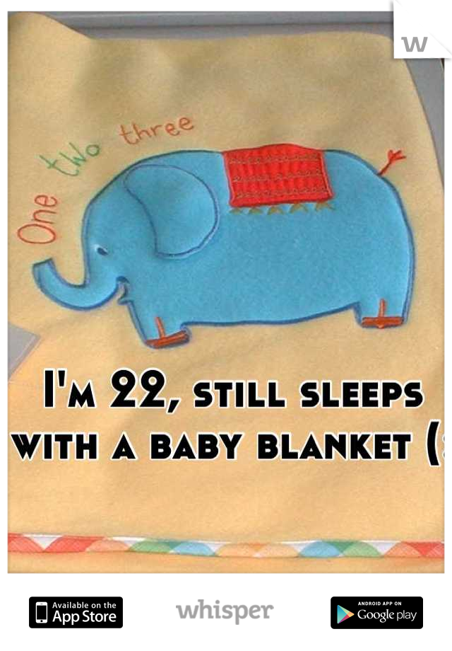 I'm 22, still sleeps with a baby blanket (: