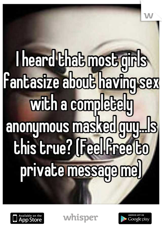 I heard that most girls fantasize about having sex with a completely anonymous masked guy...Is this true? (Feel free to private message me)