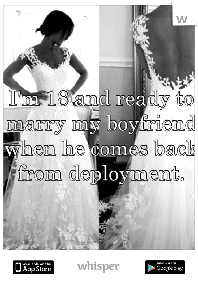 I'm 18 and ready to marry my boyfriend when he comes back from deployment.