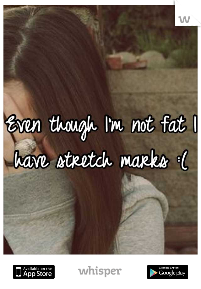 Even though I'm not fat I have stretch marks :(