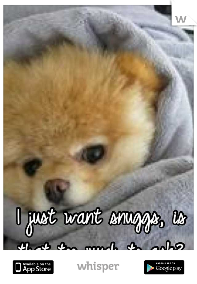 I just want snuggs, is that too much to ask?
