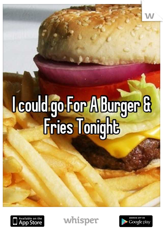 I could go For A Burger & Fries Tonight