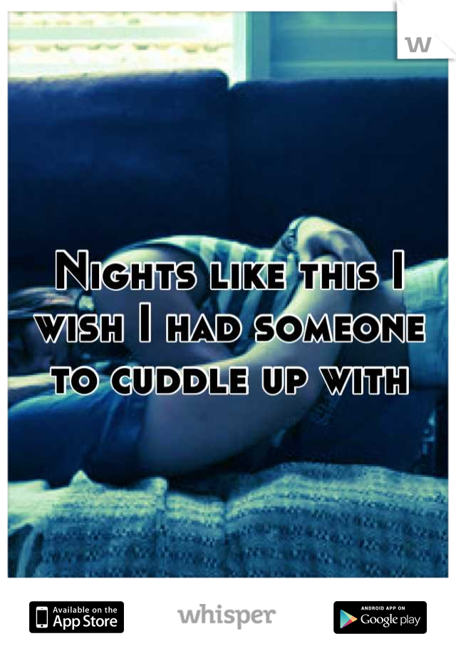 Nights like this I wish I had someone to cuddle up with