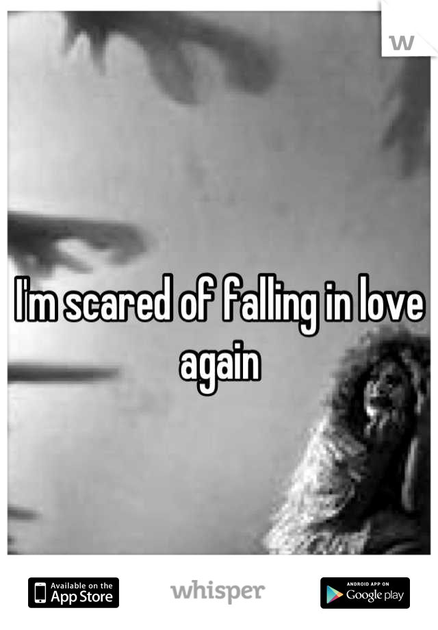 I'm scared of falling in love again