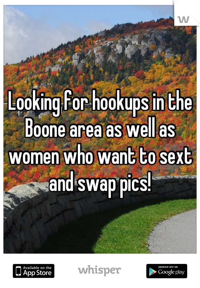 Looking for hookups in the Boone area as well as women who want to sext and swap pics!