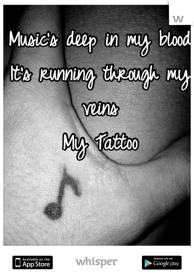 Music's deep in my blood
It's running through my veins 
My Tattoo