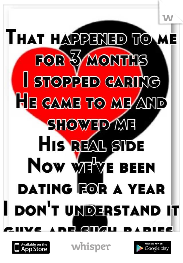 That happened to me for 3 months
I stopped caring
He came to me and showed me 
His real side 
Now we've been dating for a year 
I don't understand it guys are such babies 