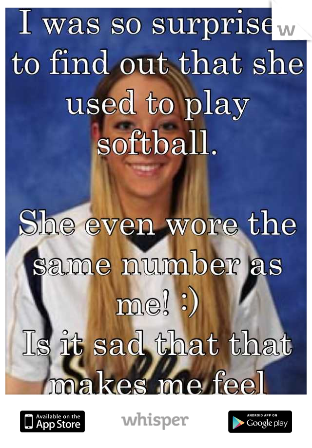 I was so surprised to find out that she used to play softball.

She even wore the same number as me! :)
Is it sad that that makes me feel special?
