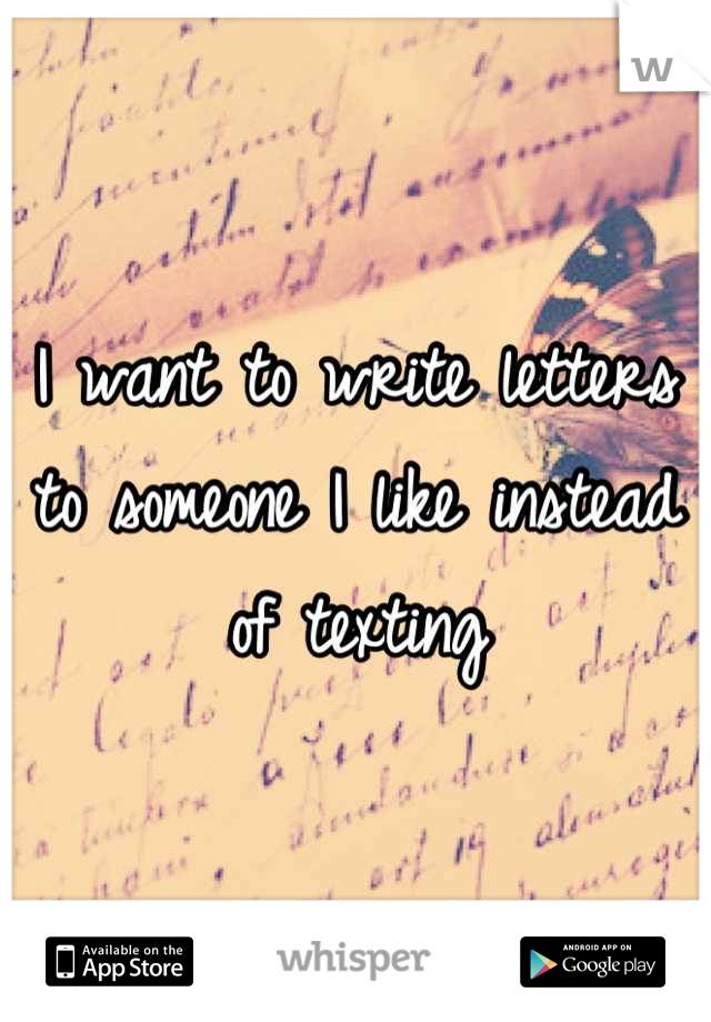 I want to write letters to someone I like instead of texting