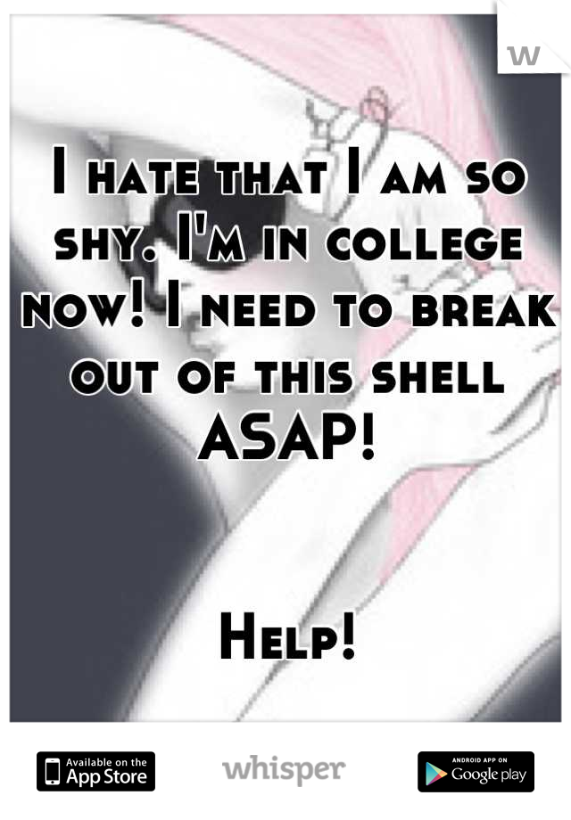 I hate that I am so shy. I'm in college now! I need to break out of this shell ASAP! 


Help!