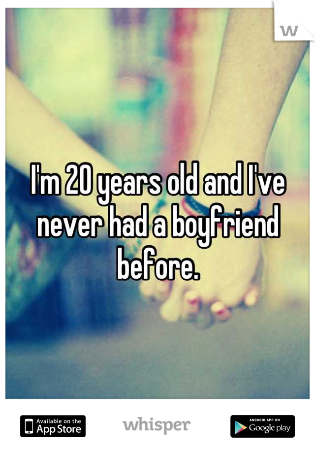 I'm 20 years old and I've never had a boyfriend before.