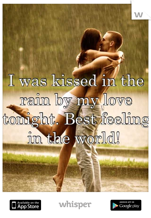 I was kissed in the rain by my love tonight. Best feeling in the world! 