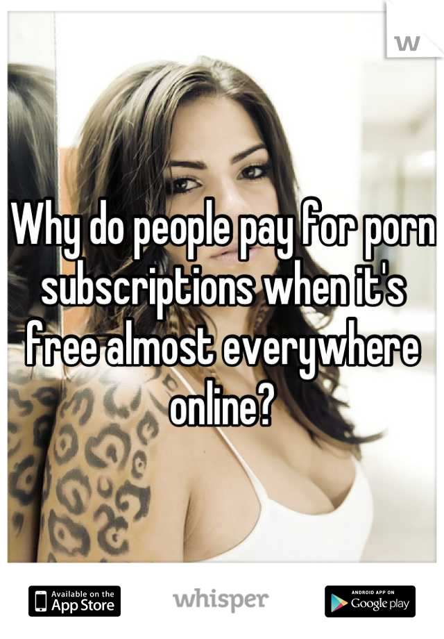 Why do people pay for porn subscriptions when it's free almost everywhere online?