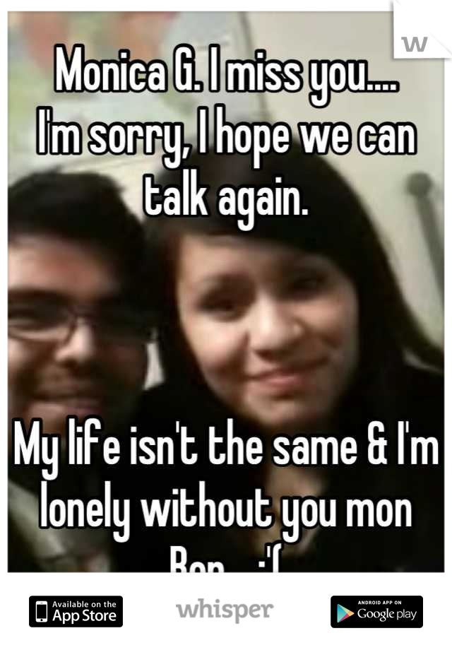 Monica G. I miss you....
I'm sorry, I hope we can talk again.



My life isn't the same & I'm lonely without you mon Bon... :'(