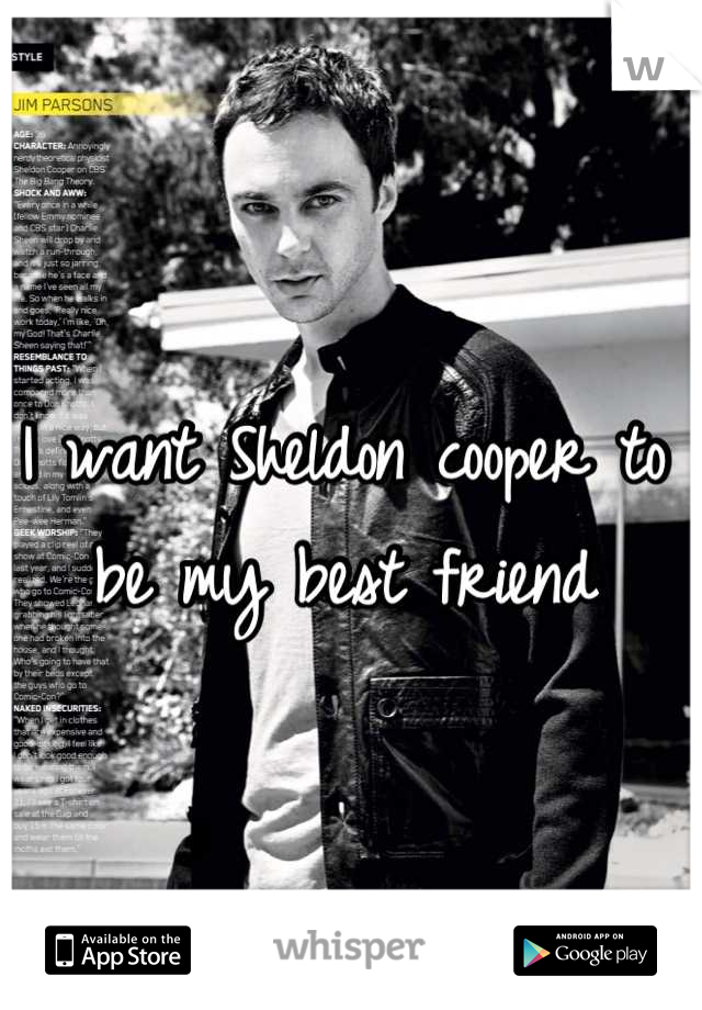 I want Sheldon cooper to be my best friend