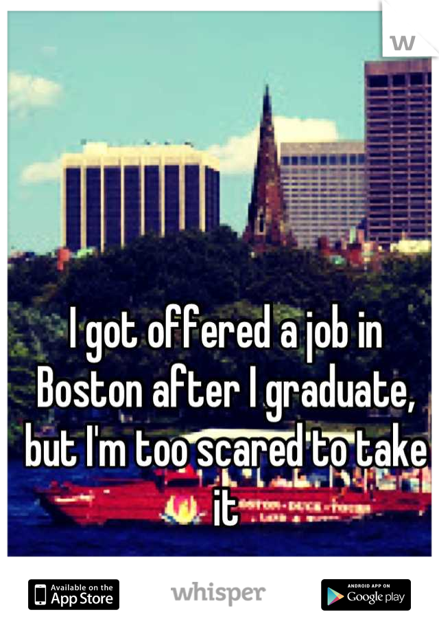 I got offered a job in Boston after I graduate, but I'm too scared to take it