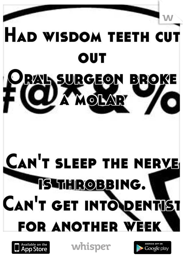 Had wisdom teeth cut out
Oral surgeon broke a molar


Can't sleep the nerve is throbbing. 
Can't get into dentist for another week 
