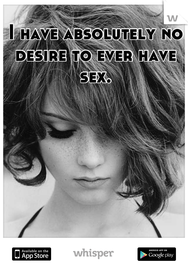 I have absolutely no desire to ever have sex.