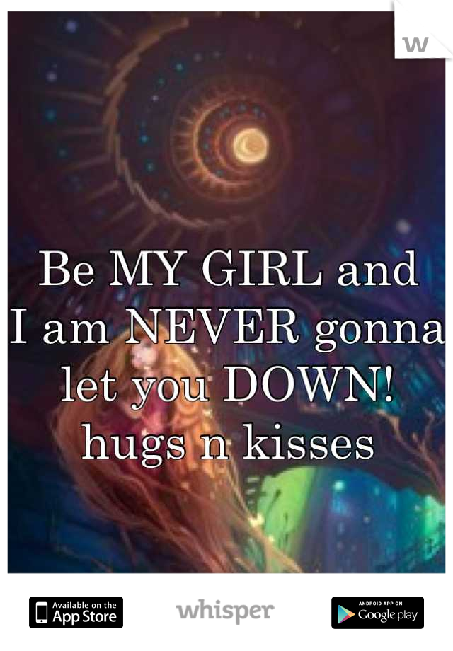 
Be MY GIRL and
I am NEVER gonna 
let you DOWN!
hugs n kisses