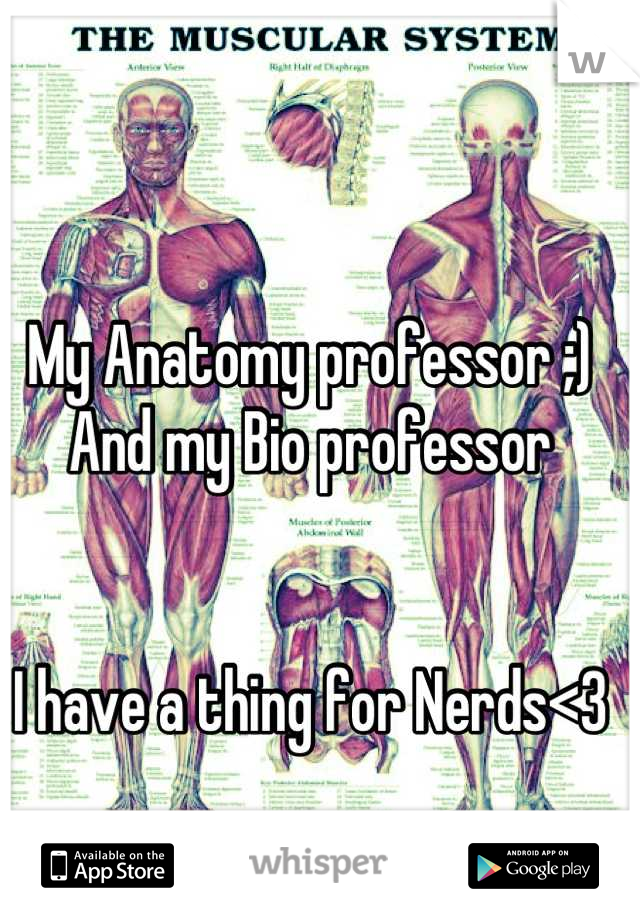 My Anatomy professor ;) 
And my Bio professor


I have a thing for Nerds<3