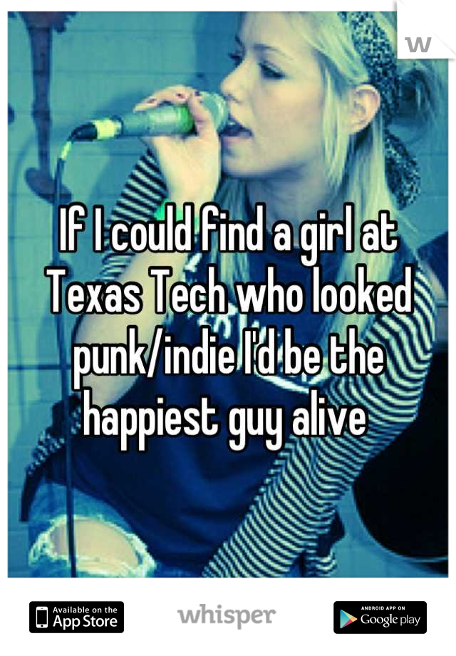 If I could find a girl at Texas Tech who looked punk/indie I'd be the happiest guy alive 