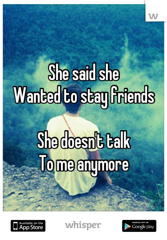 She said she
Wanted to stay friends

She doesn't talk
To me anymore