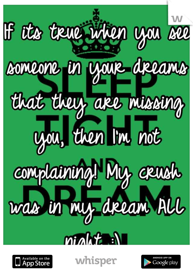 If its true when you see someone in your dreams that they are missing you, then I'm not complaining! My crush was in my dream ALL night :) 