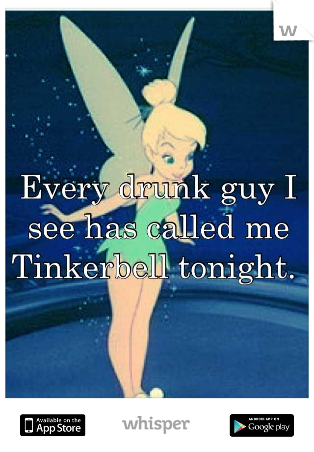 Every drunk guy I see has called me Tinkerbell tonight. 