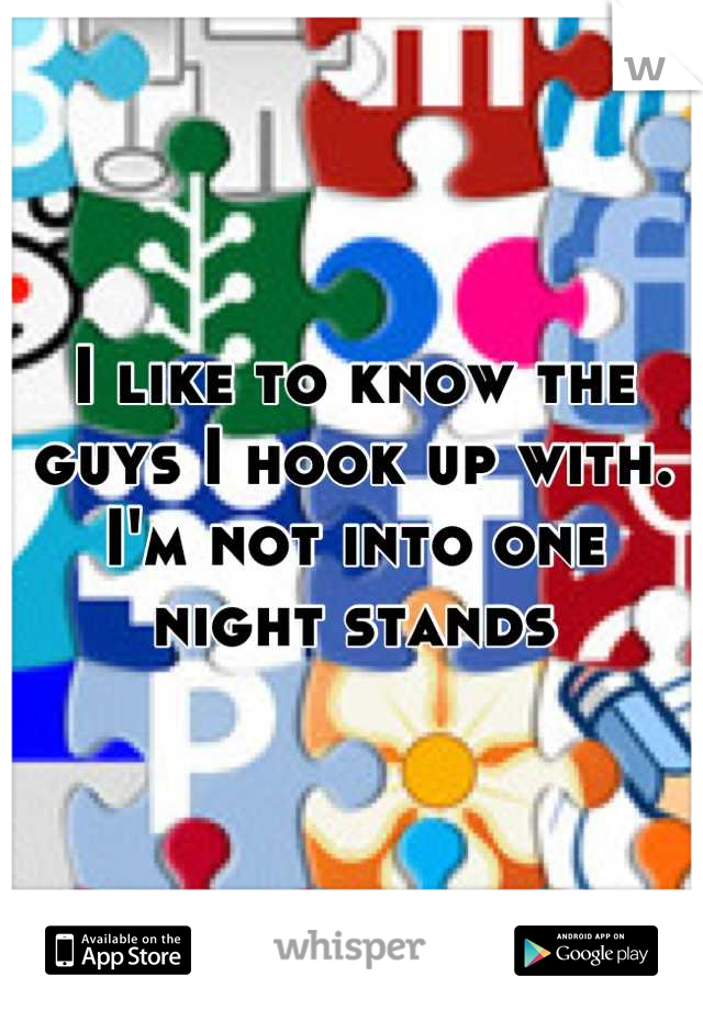 I like to know the guys I hook up with. I'm not into one night stands