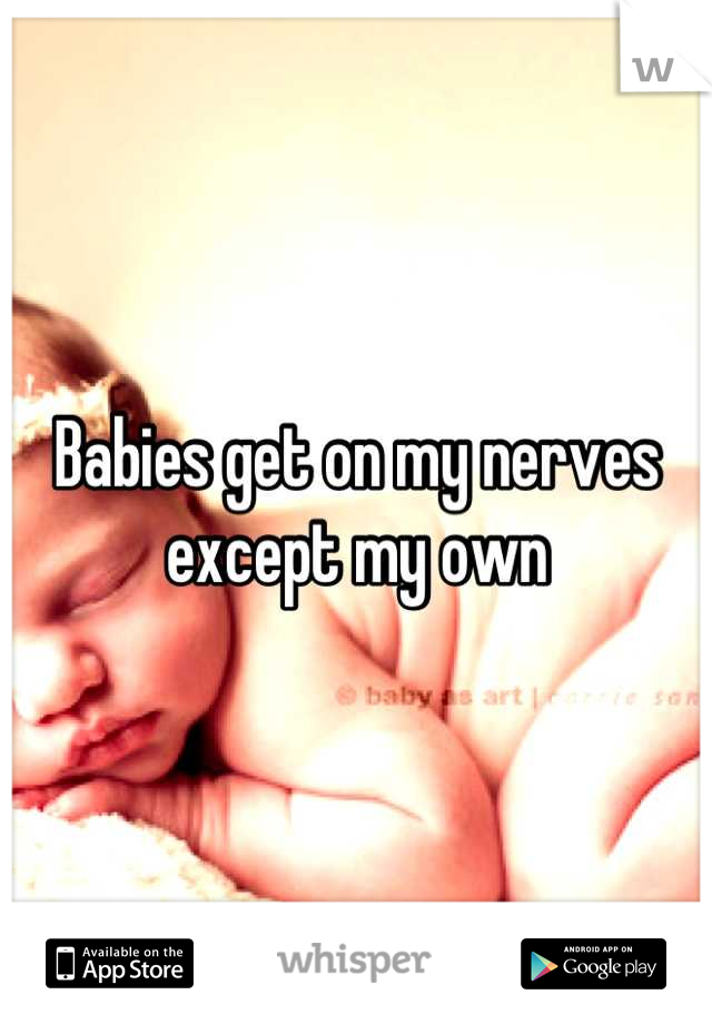 Babies get on my nerves except my own