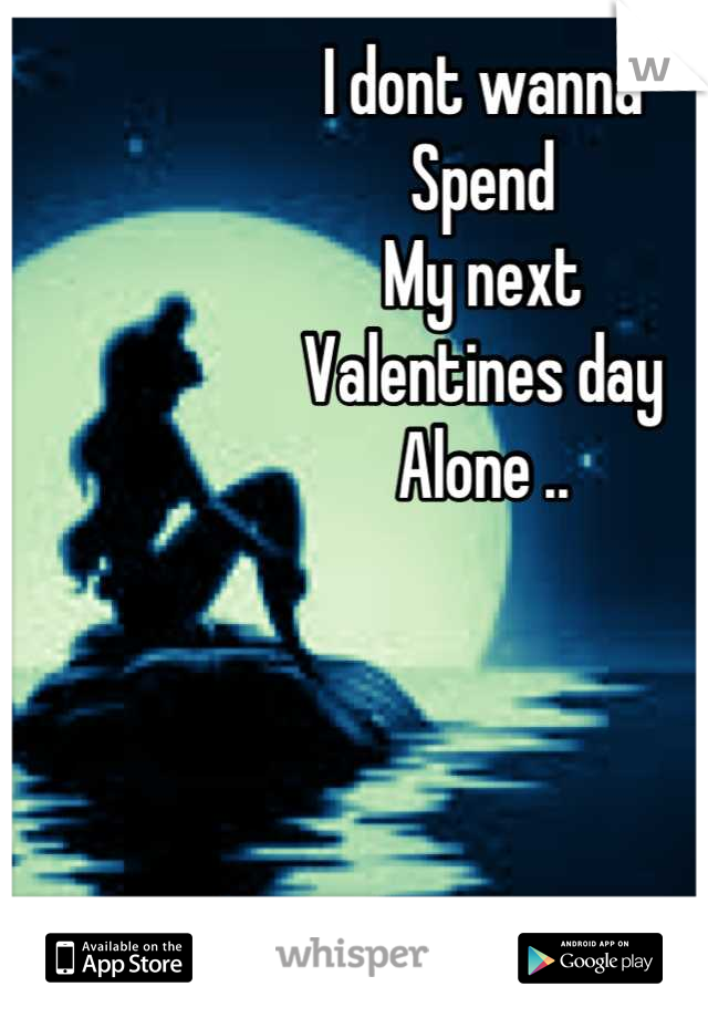 I dont wanna 
Spend 
My next 
Valentines day
Alone ..