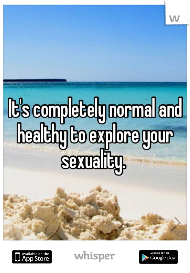 It's completely normal and healthy to explore your sexuality. 