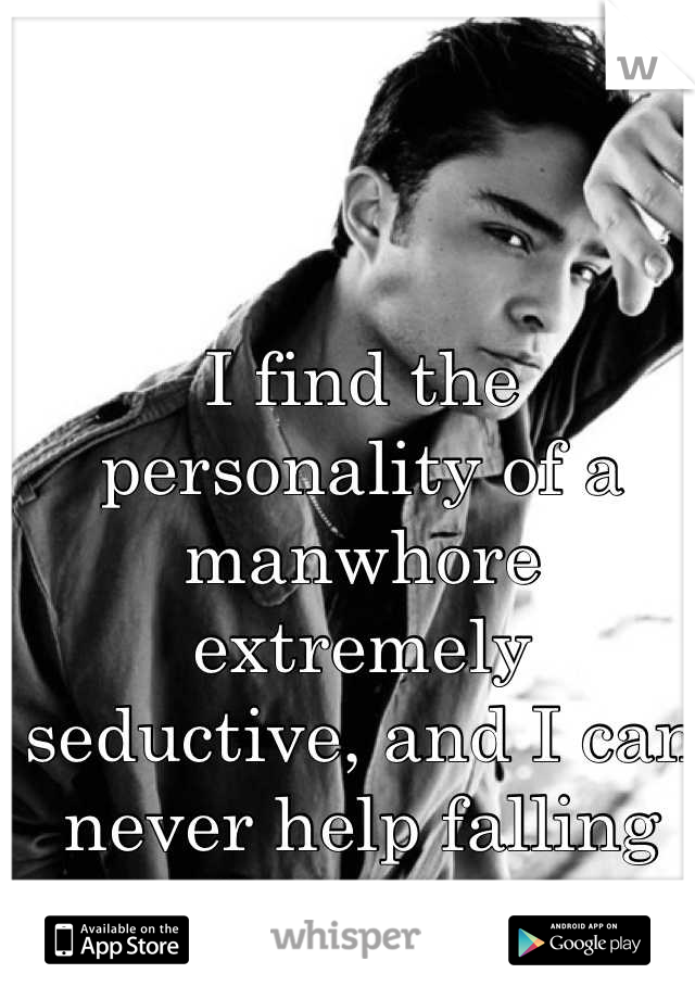 I find the personality of a manwhore extremely seductive, and I can never help falling for them.