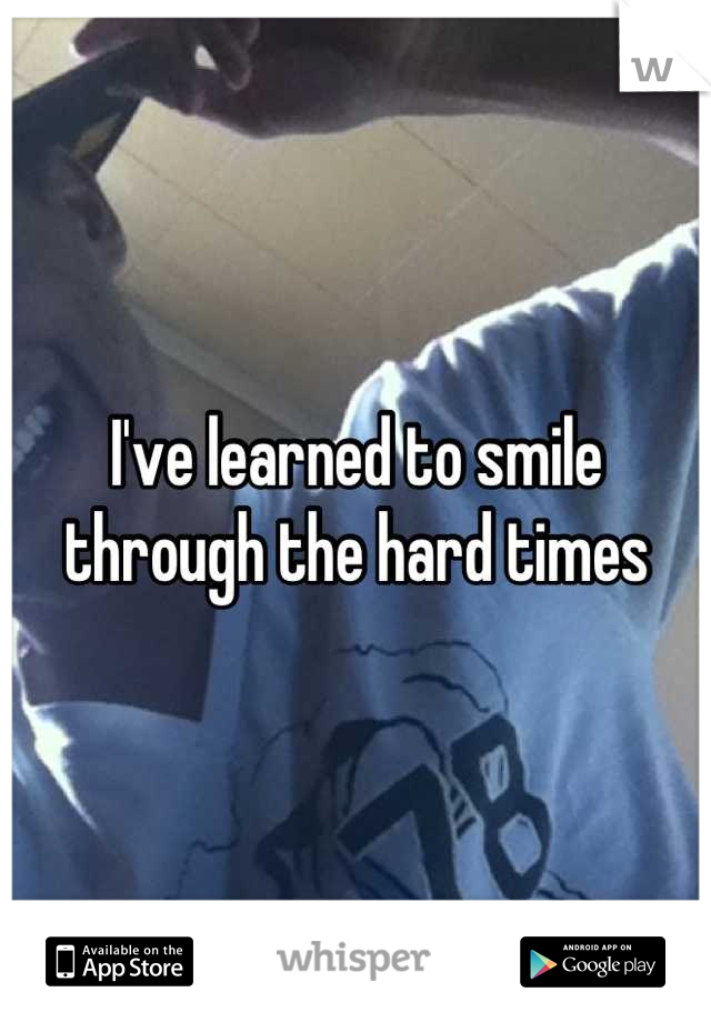 I've learned to smile through the hard times