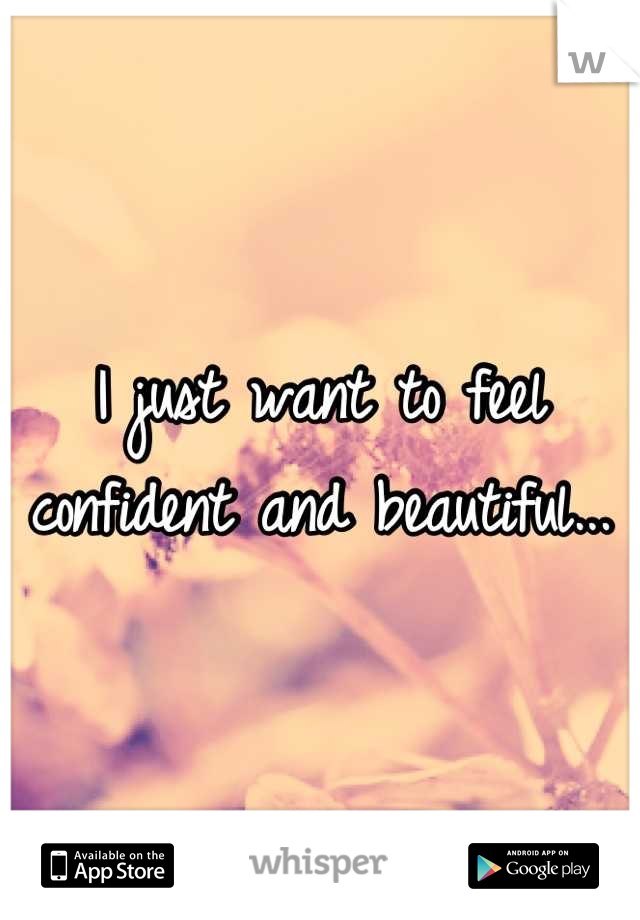 I just want to feel confident and beautiful...