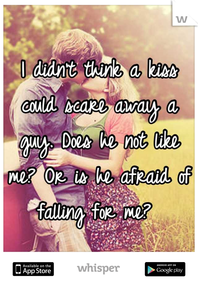 I didn't think a kiss could scare away a guy. Does he not like me? Or is he afraid of falling for me? 