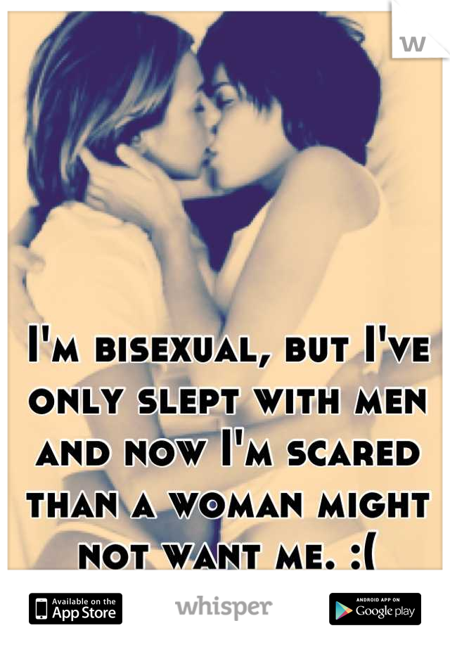 I'm bisexual, but I've only slept with men and now I'm scared than a woman might not want me. :(