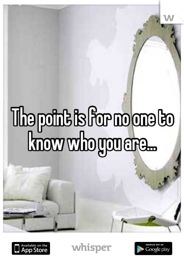 The point is for no one to know who you are...