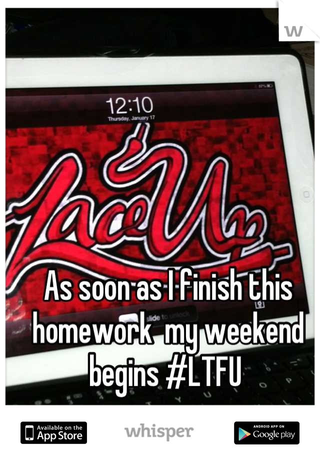 As soon as I finish this homework  my weekend begins #LTFU 