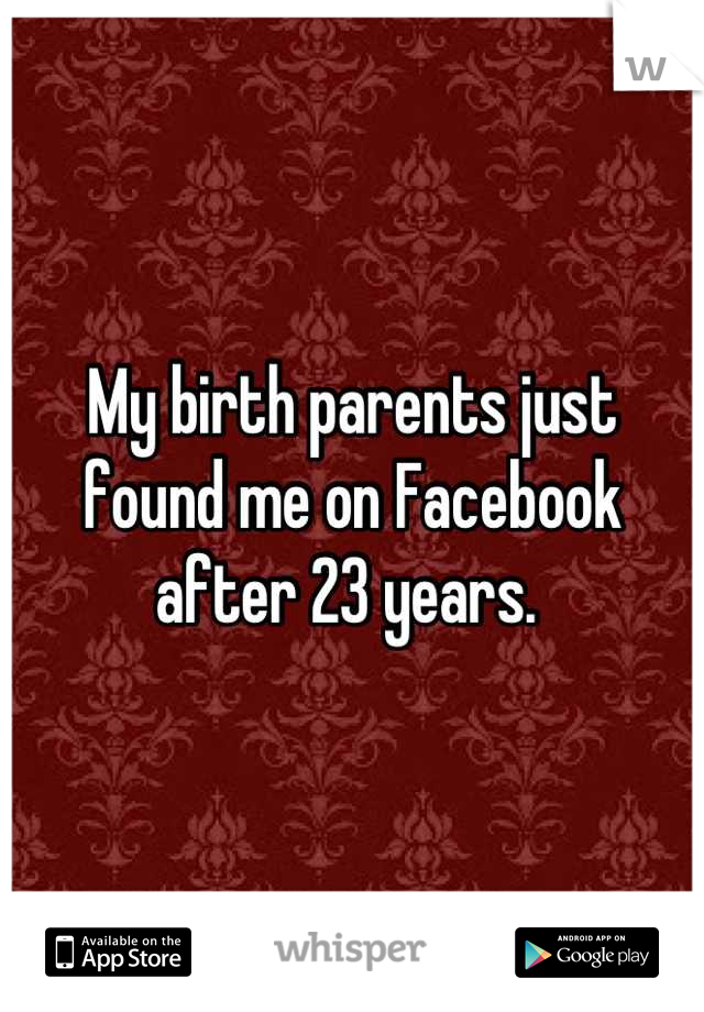 My birth parents just found me on Facebook after 23 years. 