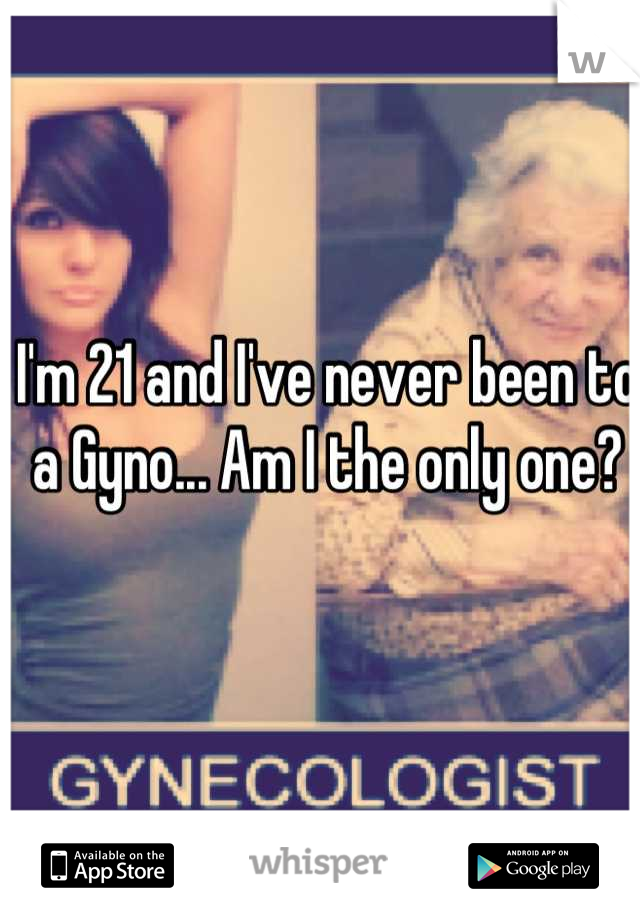 I'm 21 and I've never been to a Gyno... Am I the only one?