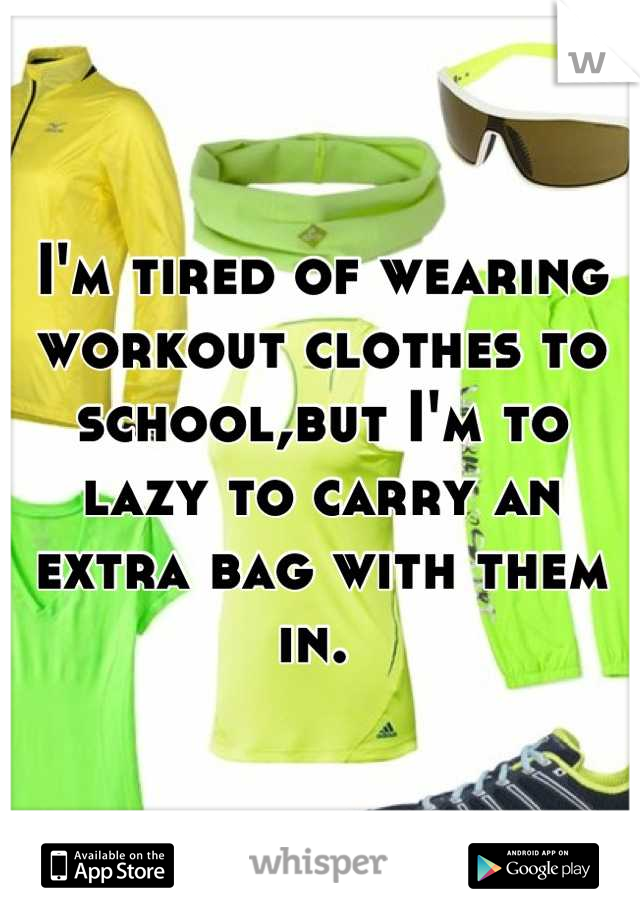 I'm tired of wearing workout clothes to school,but I'm to lazy to carry an extra bag with them in. 