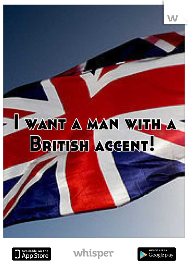 I want a man with a British accent! 