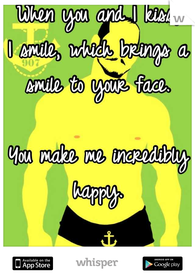 When you and I kiss,
I smile, which brings a smile to your face.

You make me incredibly happy.

I hope you can see that