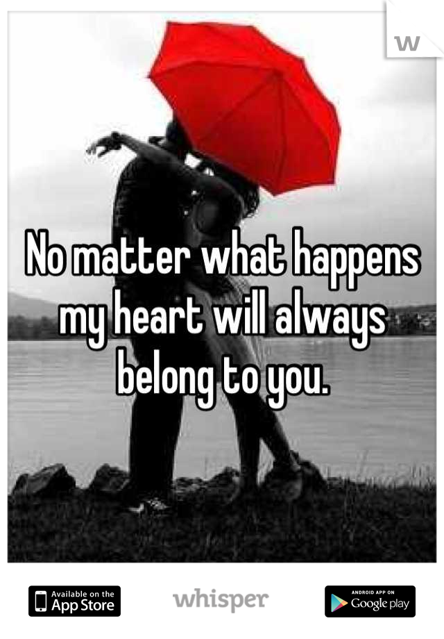 No matter what happens my heart will always belong to you.