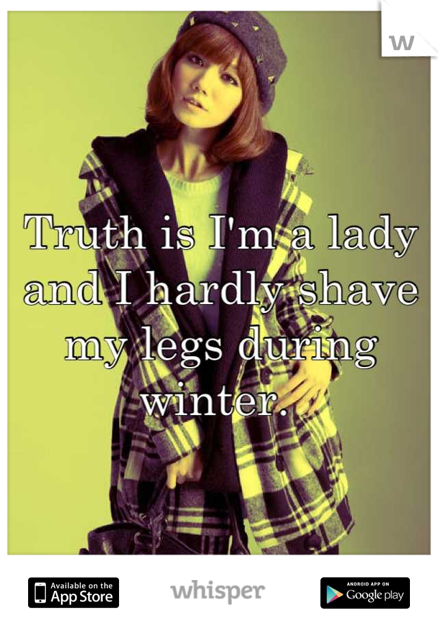 Truth is I'm a lady and I hardly shave my legs during winter. 