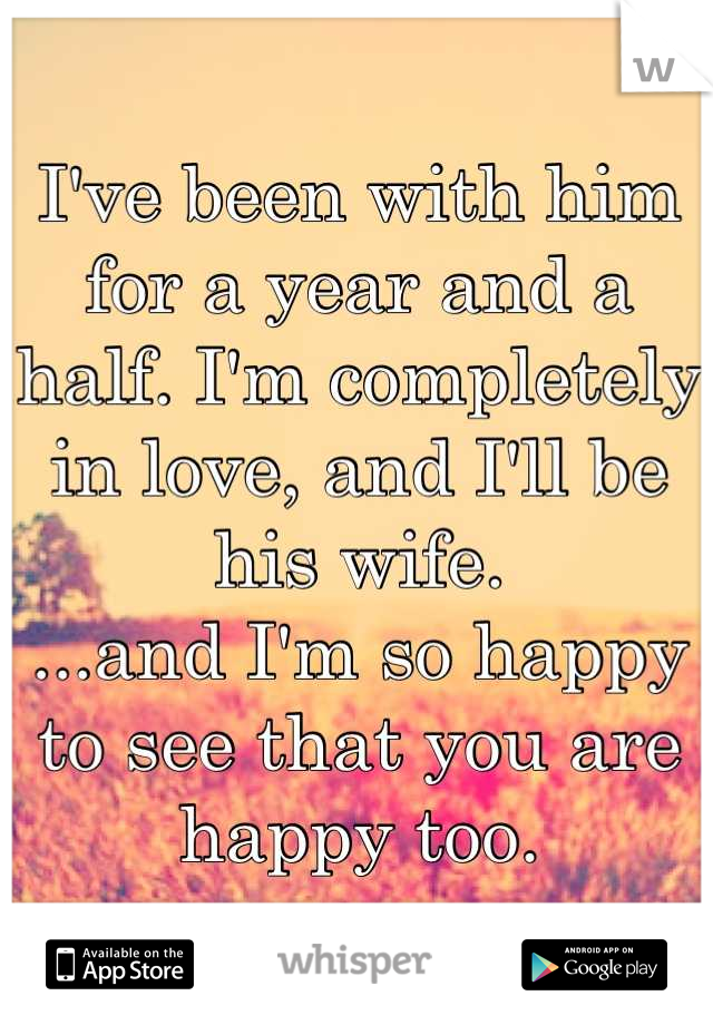 I've been with him for a year and a half. I'm completely in love, and I'll be his wife. 
...and I'm so happy to see that you are happy too.