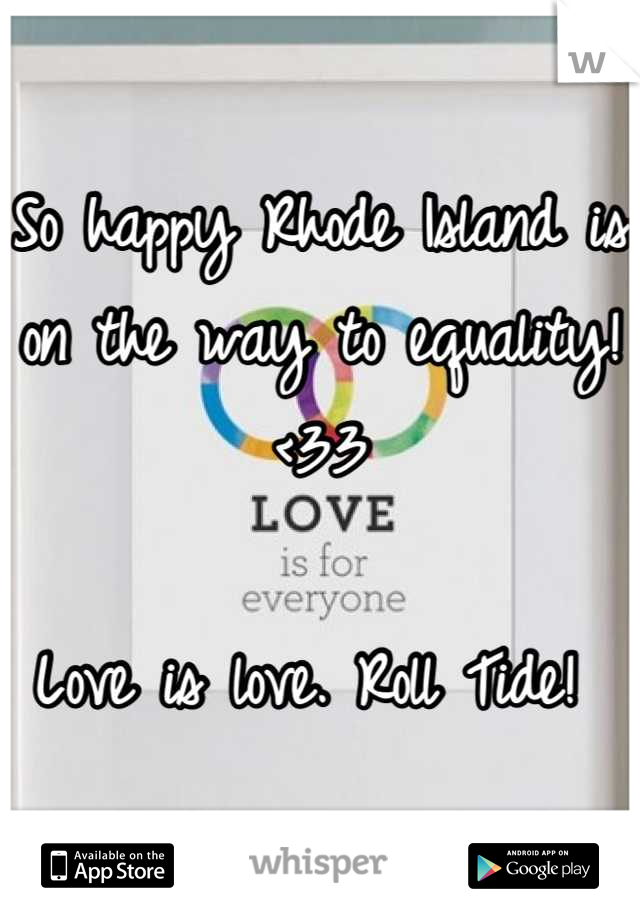 So happy Rhode Island is on the way to equality! <33

Love is love. Roll Tide! 
