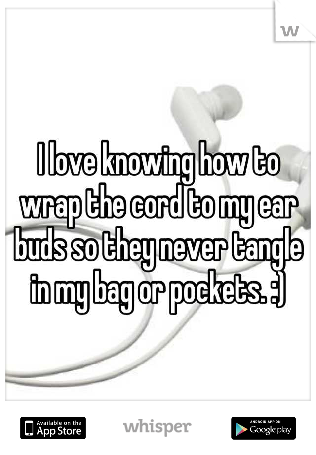 I love knowing how to wrap the cord to my ear buds so they never tangle in my bag or pockets. :)