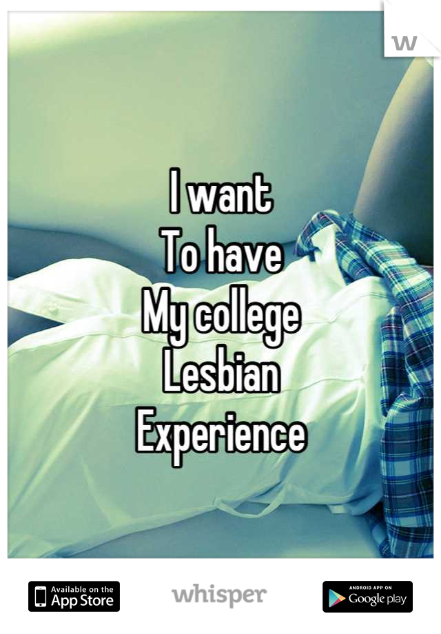 I want
To have
My college
Lesbian
Experience